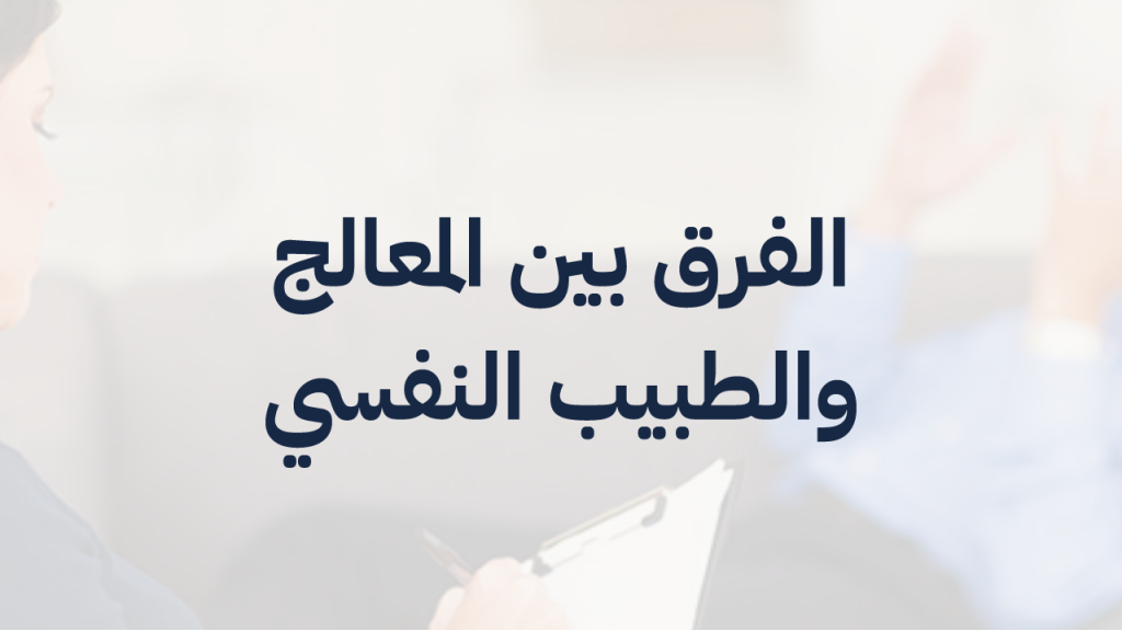 ما الفرق بين الطبيب والمعالج النفسي؟